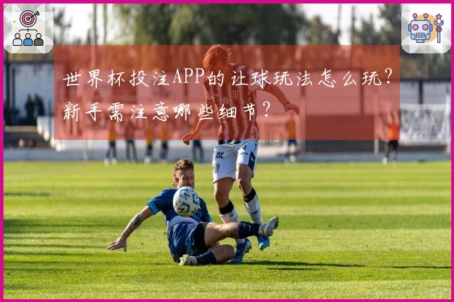 世界杯投注APP的让球玩法怎么玩？新手需注意哪些细节？