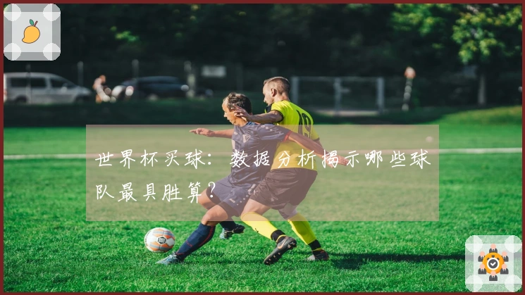 世界杯买球：数据分析揭示哪些球队最具胜算？