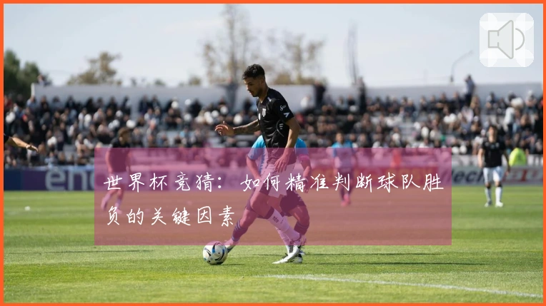 世界杯竞猜：如何精准判断球队胜负的关键因素