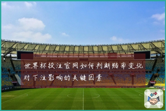 世界杯投注官网如何判断赔率变化对下注影响的关键因素