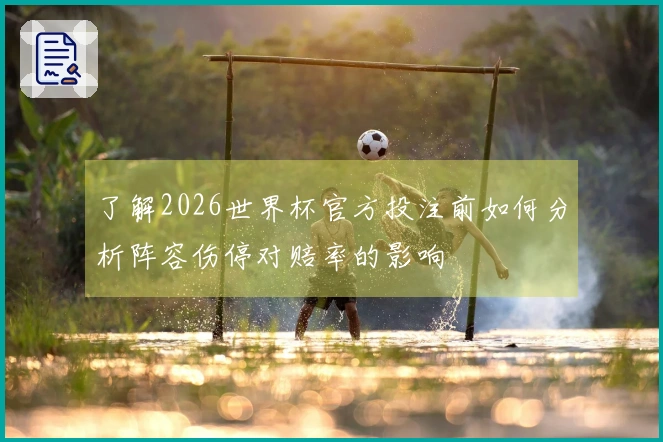 了解2026世界杯官方投注前如何分析阵容伤停对赔率的影响